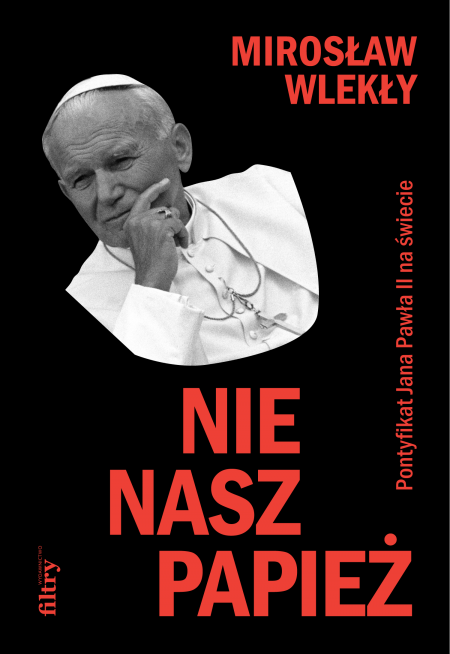Mirosław Wlekły - Nie nasz papież. Pontyfikat Jana Pawła II na świecie